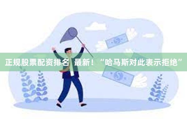 正规股票配资排名  最新！“哈马斯对此表示拒绝”