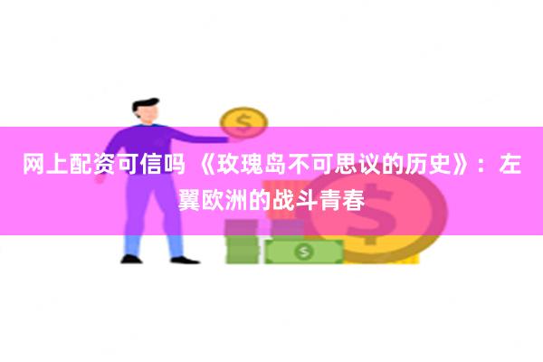 网上配资可信吗 《玫瑰岛不可思议的历史》：左翼欧洲的战斗青春