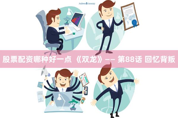 股票配资哪种好一点 《双龙》—— 第88话 回忆背叛