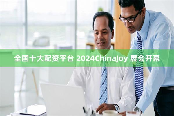 全国十大配资平台 2024ChinaJoy 展会开幕