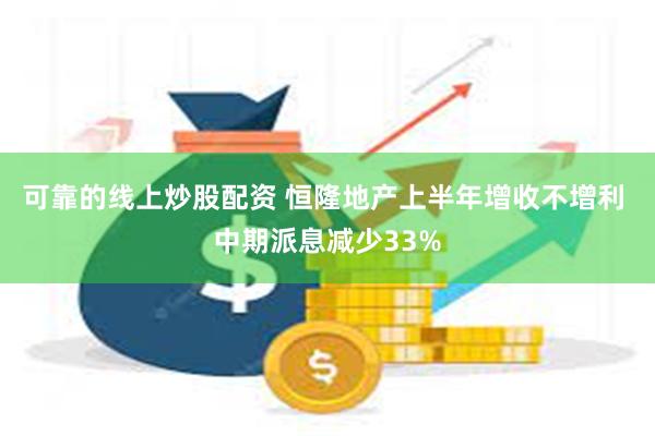 可靠的线上炒股配资 恒隆地产上半年增收不增利 中期派息减少33%