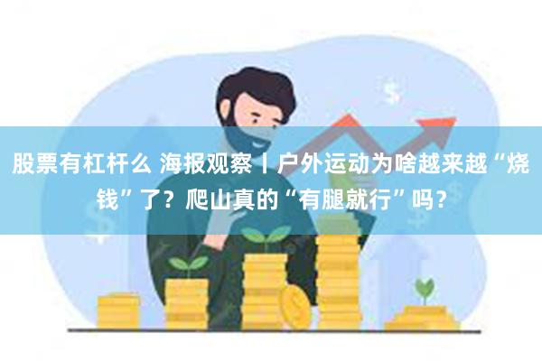 股票有杠杆么 海报观察丨户外运动为啥越来越“烧钱”了？爬山真的“有腿就行”吗？