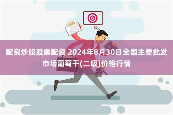 配资炒股股票配资 2024年8月30日全国主要批发市场葡萄干(二级)价格行情