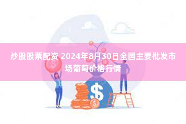 炒股股票配资 2024年8月30日全国主要批发市场葡萄价格行情