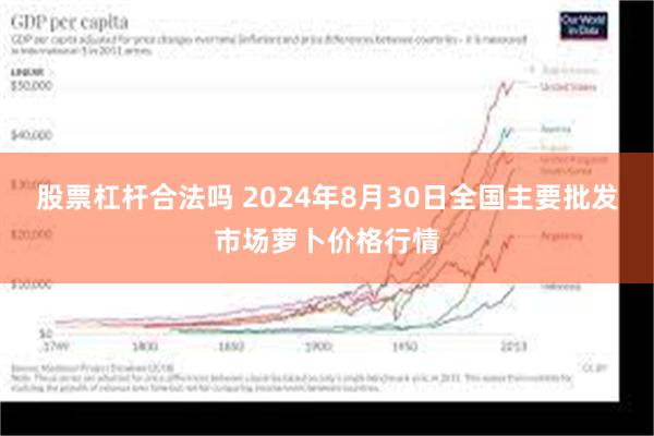 股票杠杆合法吗 2024年8月30日全国主要批发市场萝卜价格行情