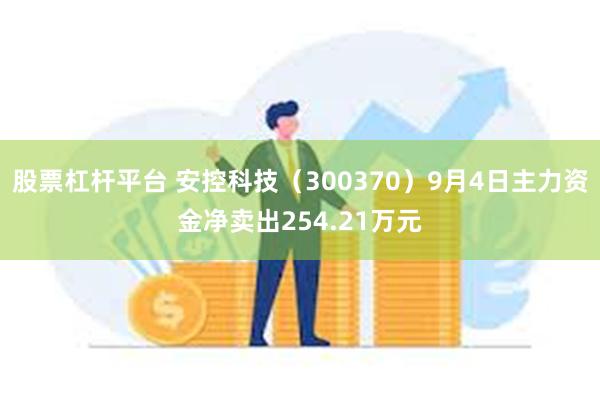 股票杠杆平台 安控科技（300370）9月4日主力资金净卖出254.21万元