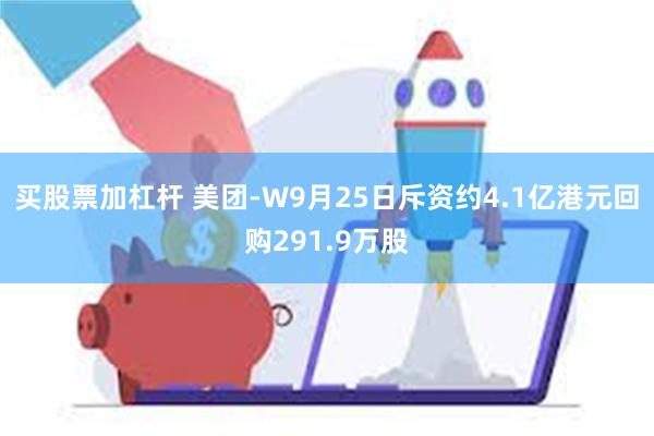 买股票加杠杆 美团-W9月25日斥资约4.1亿港元回购291.9万股