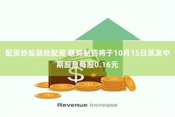 配资炒股就找配资 联邦制药将于10月15日派发中期股息每股0.16元