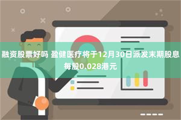 融资股票好吗 盈健医疗将于12月30日派发末期股息每股0.028港元