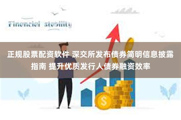 正规股票配资软件 深交所发布债券简明信息披露指南 提升优质发行人债券融资效率