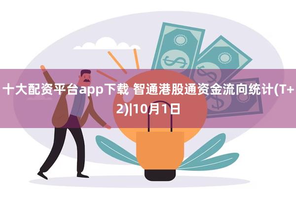 十大配资平台app下载 智通港股通资金流向统计(T+2)|10月1日