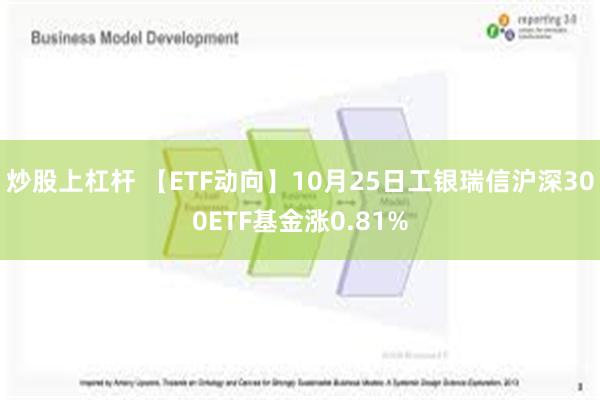 炒股上杠杆 【ETF动向】10月25日工银瑞信沪深300ETF基金涨0.81%