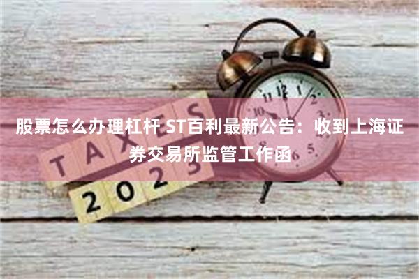 股票怎么办理杠杆 ST百利最新公告：收到上海证券交易所监管工作函