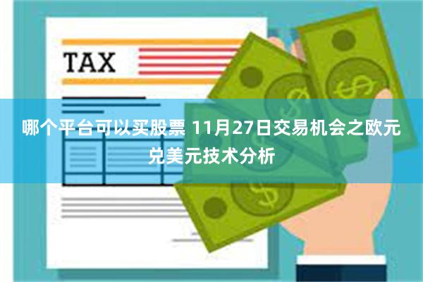 哪个平台可以买股票 11月27日交易机会之欧元兑美元技术分析