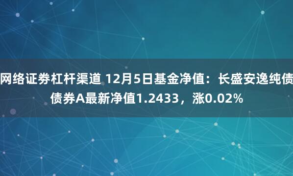 网络证劵杠杆渠道 12月5日基金净值：长盛安逸纯债债券A最新净值1.2433，涨0.02%