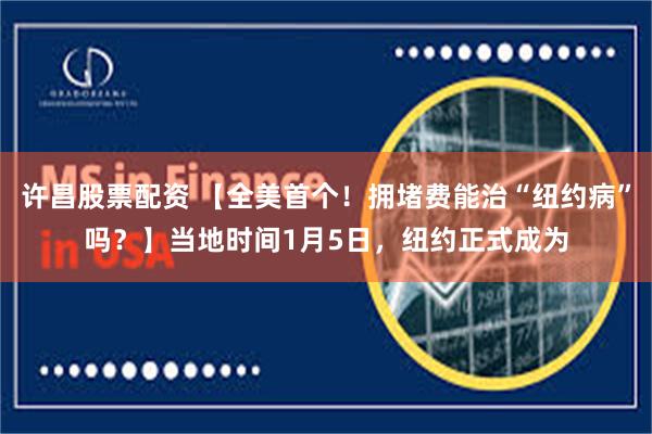 许昌股票配资 【全美首个！拥堵费能治“纽约病”吗？】当地时间1月5日，纽约正式成为