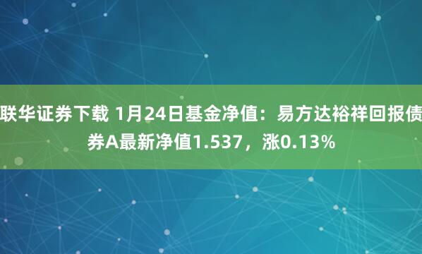 联华证券下载 1月24日基金净值：易方达裕祥回报债券A最新净值1.537，涨0.13%