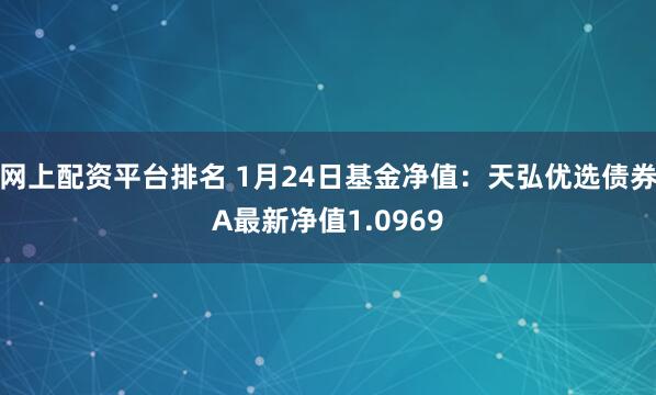 网上配资平台排名 1月24日基金净值：天弘优选债券A最新净值1.0969