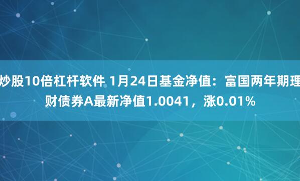 炒股10倍杠杆软件 1月24日基金净值：富国两年期理财债券A最新净值1.0041，涨0.01%