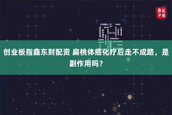 创业板指鑫东财配资 扁桃体癌化疗后走不成路，是副作用吗？