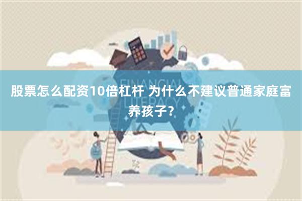 股票怎么配资10倍杠杆 为什么不建议普通家庭富养孩子？