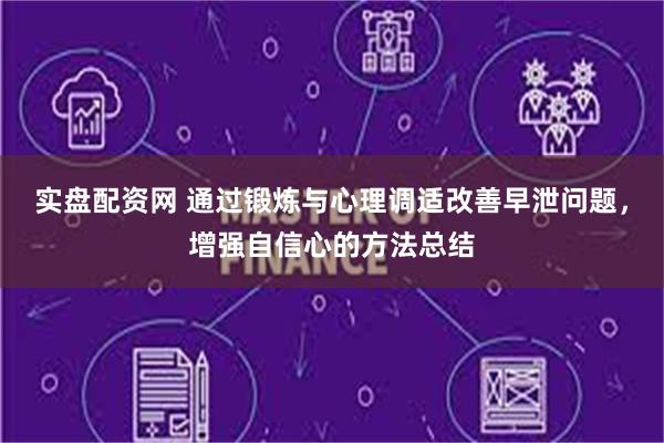 实盘配资网 通过锻炼与心理调适改善早泄问题，增强自信心的方法总结