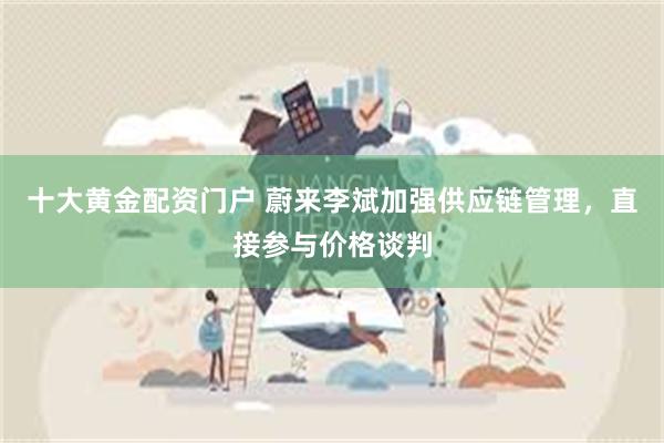 十大黄金配资门户 蔚来李斌加强供应链管理，直接参与价格谈判