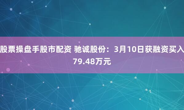 股票操盘手股市配资 驰诚股份：3月10日获融资买入79.48万元