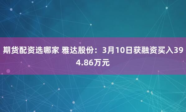 期货配资选哪家 雅达股份：3月10日获融资买入394.86万元