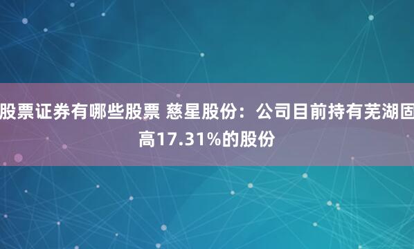 股票证券有哪些股票 慈星股份：公司目前持有芜湖固高17.31%的股份